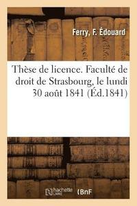 bokomslag Thèse de Licence. Faculté de Droit de Strasbourg, Le Lundi 30 Août 1841