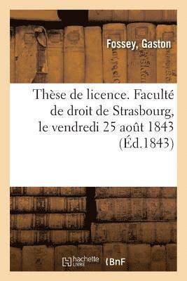 Thse de Licence. Facult de Droit de Strasbourg, Le Vendredi 25 Aot 1843 1