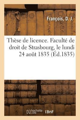 bokomslag Thèse de Licence. Faculté de Droit de Strasbourg, Le Lundi 24 Août 1835