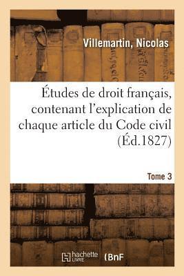 Etudes de Droit Francais, Contenant l'Explication de Chaque Article Du Code Civil. Tome 3 1