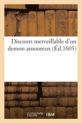 Discours Merveillable d'Un Demon Amoureux, Lequel a Pouss Une Jeune Damoyselle 1