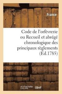 bokomslag Code de l'Orfevrerie Ou Recueil Et Abrege Chronologique Des Principaux Reglements