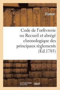 bokomslag Code de l'Orfèvrerie Ou Recueil Et Abrégé Chronologique Des Principaux Règlements