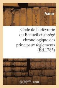 bokomslag Code de l'Orfvrerie Ou Recueil Et Abrg Chronologique Des Principaux Rglements