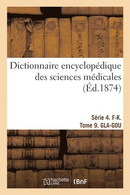 Dictionnaire Encyclopdique Des Sciences Mdicales. Srie 4. F-K. Tome 9. Gla-Gou 1