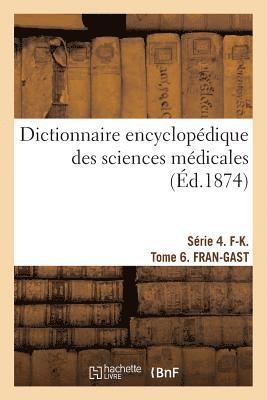 Dictionnaire Encyclopdique Des Sciences Mdicales. Srie 4. F-K. Tome 6. Fran-Gast 1