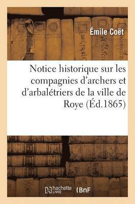 Notice Historique Sur Les Compagnies d'Archers Et d'Arbalétriers de la Ville de Roye