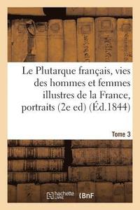 bokomslag Le Plutarque Franais, Vies Des Hommes Et Femmes Illustres de la France, Tome 3