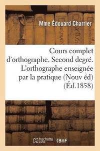 bokomslag Cours Complet d'Orthographe. Second Degr. l'Orthographe Enseigne Par La Pratique