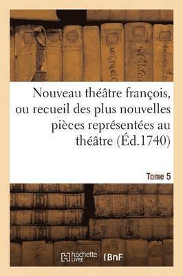 Nouveau Théâtre François, Recueil Des Plus Nouvelles Pièces Représentées Au Théâtre Français Tome 5