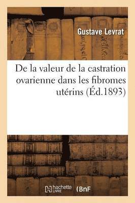 Gustave Levrat, LEVRAT-G - de la Valeur de la Castration Ovarienne Dans Les Fibromes Utérins, Häftad
