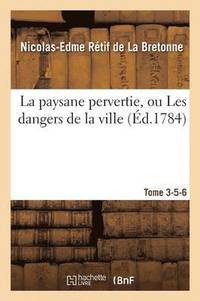 bokomslag La Paysane Pervertie, Ou Les Dangers de la Ville. Tome 3, Partie 5-6
