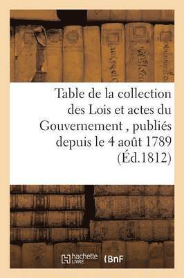 Table de la Collection Des Lois Et Actes Du Gouvernement, Publies Depuis Le 4 Aout 1789, Jusqu'au 1