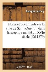 bokomslag Notes Et Documents Sur La Ville de Saint-Quentin Dans La Seconde Moitié Du Xvie Siècle