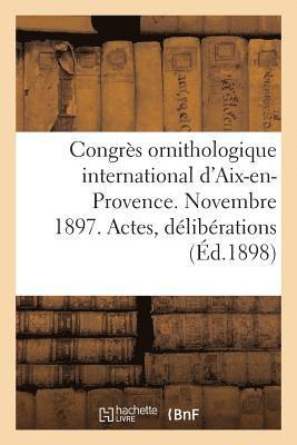 bokomslag Congrès Ornithologique International d'Aix-En-Provence. Novembre 1897. Actes, Délibérations