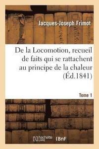 bokomslag de la Locomotion, Recueil de Faits Qui Se Rattachent Au Principe de la Chaleur Tome 1