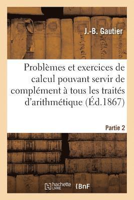 bokomslag Problmes Et Exercices de Calcul Pouvant Servir de Complment  Tous Les Traits Partie 2