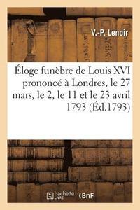 bokomslag Eloge Funebre de Louis XVI Prononce A Londres Le 27 Mars, Le 2, Le 11 Et Le 23 Avril 1793