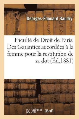 Facult de Droit de Paris. Des Garanties Accordes  La Femme Pour La Restitution de Sa Dot, 1