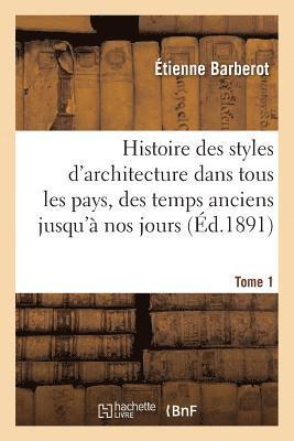 Histoire Des Styles d'Architecture Dans Tous Les Pays, Depuis Les Temps Anciens  Nos Jours Tome 1 1