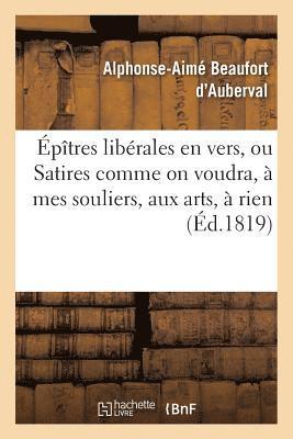 bokomslag Épîtres Libérales En Vers, Ou Satires Comme on Voudra, À Mes Souliers, Aux Arts, À Rien
