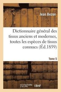bokomslag Dictionnaire Gnral Des Tissus Anciens Et Modernes: Ouvrage O Sont Indiques Et Classes Tome 5