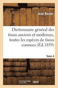 bokomslag Dictionnaire Gnral Des Tissus Anciens Et Modernes: Ouvrage O Sont Indiques Et Classes Tome 4