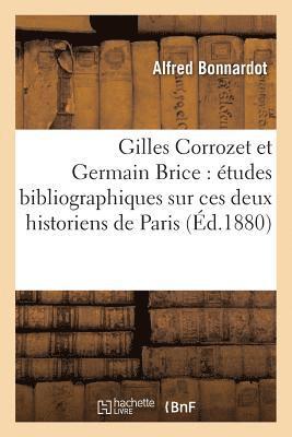 Gilles Corrozet Et Germain Brice: tudes Bibliographiques Sur Ces Deux Historiens de Paris 1