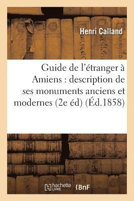 Guide de l'Etranger A Amiens: Description de Ses Monuments Anciens Et Modernes, 1