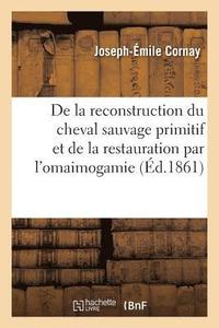 bokomslag de la Reconstruction Du Cheval Sauvage Primitif Et de la Restauration Par l'Omaimogamie