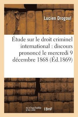 Etude Sur Le Droit Criminel International: Discours Prononce Le Mercredi 9 Decembre 1868 1
