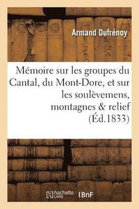 bokomslag Mmoire Sur Les Groupes Du Cantal, Du Mont-Dore, Et Sur Les Soulvemens Auxquels Ces
