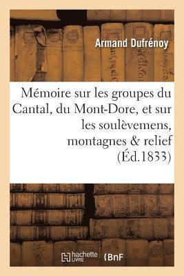 Mmoire Sur Les Groupes Du Cantal, Du Mont-Dore, Et Sur Les Soulvemens Auxquels Ces 1
