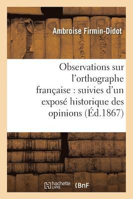 Observations Sur l'Orthographe Franaise: Suivies d'Un Expos Historique Des Opinions 1