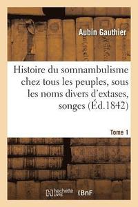 bokomslag Histoire Du Somnambulisme Chez Tous Les Peuples, Sous Les Noms Divers d'Extases Tome 1