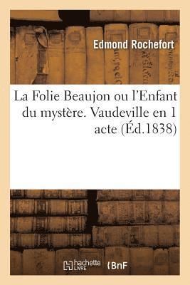La Folie Beaujon Ou l'Enfant Du Mystre. Vaudeville En 1 Acte Vaudeville, 27 Dcembre 1837. 1