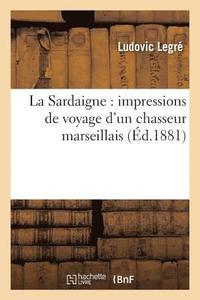 bokomslag La Sardaigne: Impressions de Voyage d'Un Chasseur Marseillais