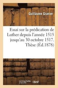 bokomslag Essai Sur La Prédication de Luther Depuis l'Année 1515 Jusqu'au 30 Octobre 1517. Thèse