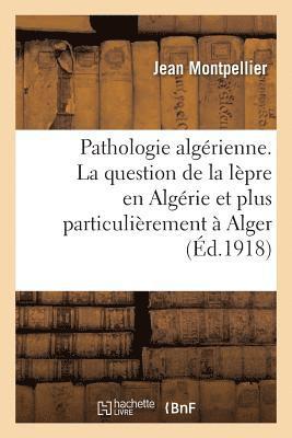 Pathologie Algrienne. La Question de la Lpre En Algrie Et Plus Particulirement  Alger 1