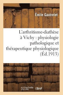 L'Arthritisme-Diathese A Vichy: Physiologie Pathologique Et Therapeutique Physiologique 1