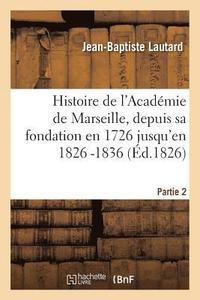bokomslag Histoire de l'Académie de Marseille, Depuis Sa Fondation En 1726 Jusqu'en 1826 -1836. Partie 2