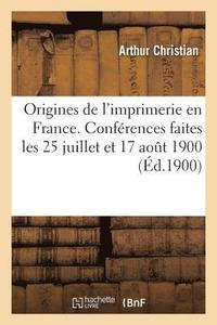 bokomslag Origines de l'Imprimerie En France. Confrences Faites Les 25 Juillet Et 17 Aout 1900