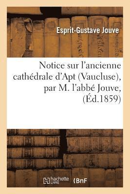 Notice Sur l'Ancienne Cathdrale d'Apt Vaucluse, Par M. l'Abb Jouve, 1