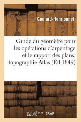 Guide Du Géomètre Pour Les Opérations d'Arpentage Et Le Rapport Des Plans Suivi d'Un Traité
