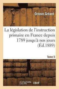 bokomslag La Lgislation de l'Instruction Primaire En France Depuis 1789 Jusqu' Nos Jours Tome 5