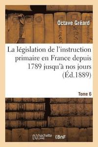 bokomslag La Lgislation de l'Instruction Primaire En France Depuis 1789 Jusqu' Nos Jours Tome 6