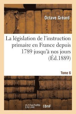 La Lgislation de l'Instruction Primaire En France Depuis 1789 Jusqu' Nos Jours Tome 6 1