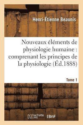 Nouveaux Éléments de Physiologie Humaine: Comprenant Les Principes de la Physiologie. Tome 1