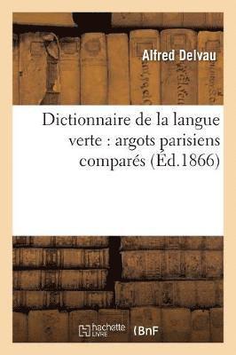 Dictionnaire de la Langue Verte: Argots Parisiens Compars 1