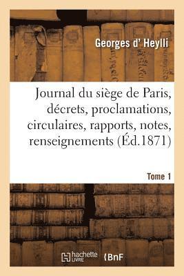 Journal Du Siege de Paris: Decrets, Proclamations, Circulaires, Rapports, Notes, Tome 1 1